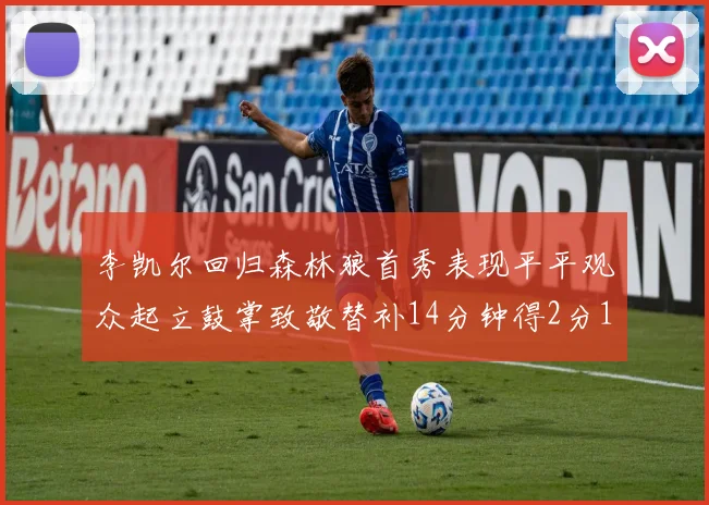 李凯尔回归森林狼首秀表现平平观众起立鼓掌致敬替补14分钟得2分1板