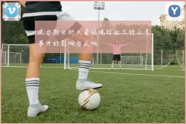 皮尔斯分析火箭逆境时杜兰特小号事件的影响与反响