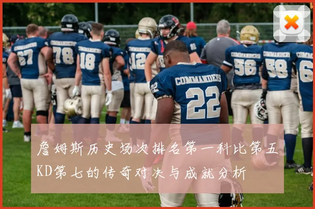 詹姆斯历史场次排名第一科比第五KD第七的传奇对决与成就分析