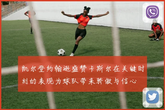 凯尔登约翰逊盛赞卡斯尔在关键时刻的表现为球队带来骄傲与信心