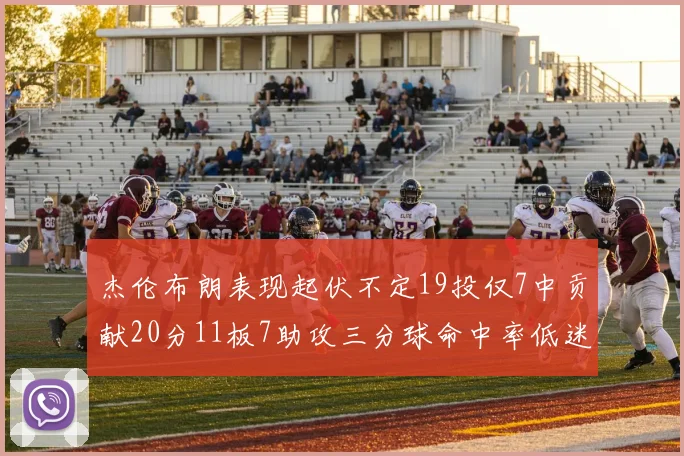 杰伦布朗表现起伏不定19投仅7中贡献20分11板7助攻三分球命中率低迷