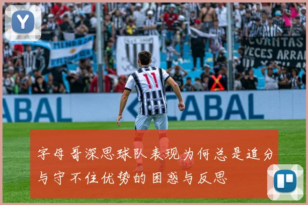 字母哥深思球队表现为何总是追分与守不住优势的困惑与反思