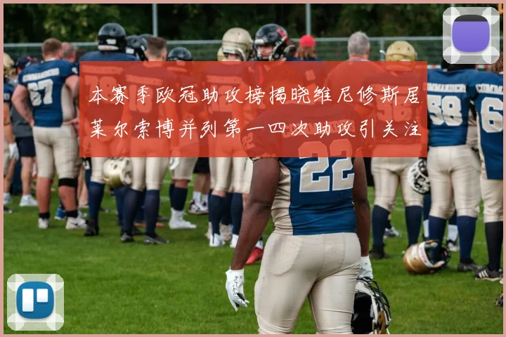 本赛季欧冠助攻榜揭晓维尼修斯居莱尔索博并列第一四次助攻引关注