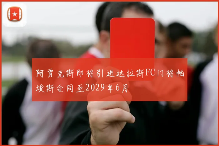 阿贾克斯即将引进达拉斯FC门将帕埃斯合同至2029年6月
