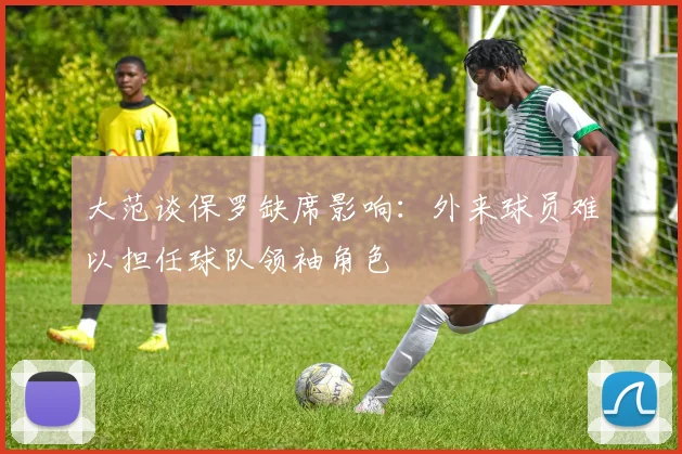 大范谈保罗缺席影响：外来球员难以担任球队领袖角色
